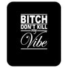 bitch don't kill my vibe Mousepad