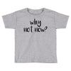 why not now Toddler T-shirt
