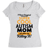 I Never Imagined I Would Be A Super Cool Autism Mom But Here I Am Kill Women's Triblend Scoop T-shirt