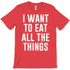 i want to eat all the things T-Shirt