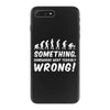 Something Somewhere Went Terribly Wrong iPhone 7 Plus Case