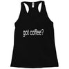 got coffee Racerback Tank