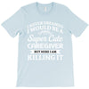 i never dreamed i would be a super cute caregiver but here i am killin T-Shirt