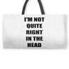 i'm not quite right in the head Weekender Totes