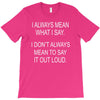 i always mean what i say T-Shirt