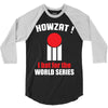 HOWZAT I BAT FOR THE WORLD SERIES 3/4 Sleeve Shirt