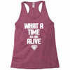 what a time to be alive Racerback Tank