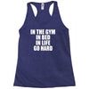 in the gym in bed in life go hard Racerback Tank