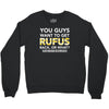 You Guys Want To Get Rufus Back or What Sametimeless Crewneck Sweatshirt