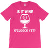 is it wine oclock yet T-Shirt