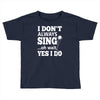 i don't always sing oh wait yes i do Toddler T-shirt