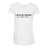 i may be wrong Maternity Scoop Neck T-shirt