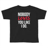 nobody loves you like i do Toddler T-shirt