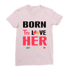 ....Born To Love Her Ladies Fitted T-Shirt