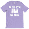 in the gym in bed in life go hard T-Shirt