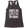 don't go bacon my heart Racerback Tank