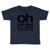 oh lord jesus it's a fire Toddler T-shirt