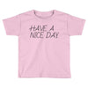 have a nice day Toddler T-shirt