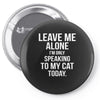 Leave Me Alone I Am Only Speaking To My Cat Today Pin-back button