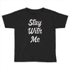 STAY WITH ME Toddler T-shirt