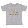 coffee then motorcycles Toddler T-shirt