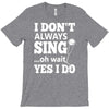 i don't always sing oh wait yes i do T-Shirt
