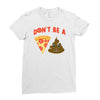 don't be a pizza of shit poop Ladies Fitted T-Shirt