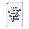 IT'S NOT DRINKING ALONE IF THE DOG IS HOME! iPad Mini 4