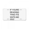 if youre reading this its white and gold License Plate
