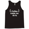 coffee made me do it Tank Top