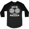 our volleyballs are bigger 3/4 Sleeve Shirt