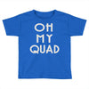 oh my quad Toddler T-shirt