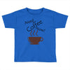 need coffee now! Toddler T-shirt