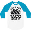 lets not taco bout it 3/4 Sleeve Shirt