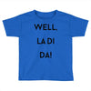 well, la di da Toddler T-shirt