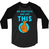 me and pizza are like this 3/4 Sleeve Shirt
