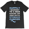 happily married to a man kicking the crap outta stomach cancer T-Shirt