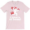 i tried it at home! funny T-Shirt