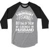 There Aren't  Many Things I Love More Than Fishing 3/4 Sleeve Shirt