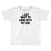 i just want to hang with my dog Toddler T-shirt