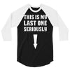 This is My Last One Seriously 3/4 Sleeve Shirt