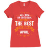 All Men Are Created Equal But Only The Best Are Born In April Ladies Fitted T-Shirt
