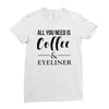 all you need is coffee &amp; eyeliner Ladies Fitted T-Shirt