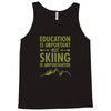 education is important but skiing is importanter Tank Top