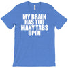 my brain has too many tabs open T-Shirt