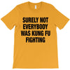Surely Not Everybody Was Kung Fu Fighting T-Shirt