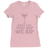 when you sip, i sip, we sip Ladies Fitted T-Shirt