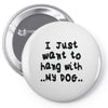 i just want to hang with my dog Pin-back button