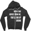 never take advice from me, you'll end up drunk Zipper Hoodie