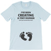 I've Been Creating A Tiny Human What Have You Been Doing Today T-Shirt